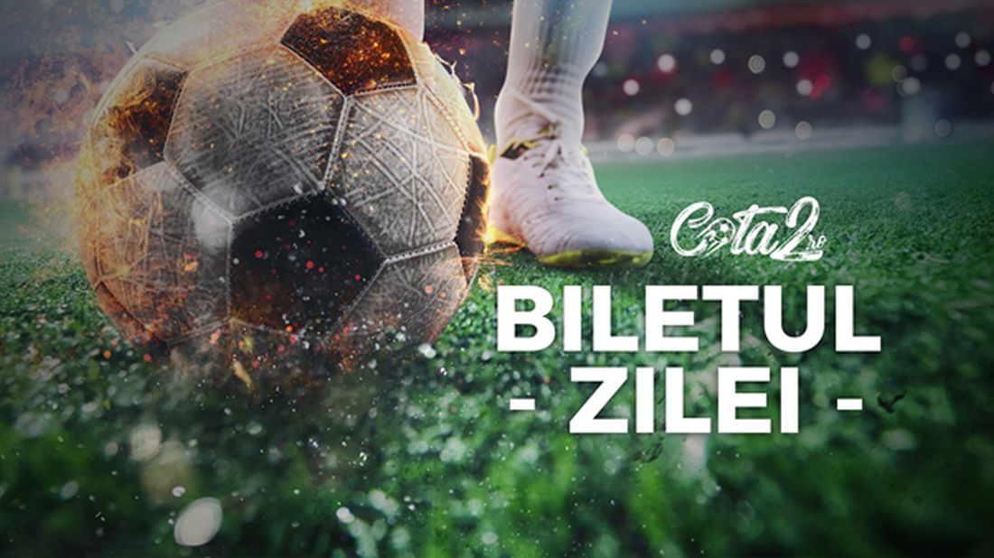 Biletul Zilei – selecții din România dar și din Champions League