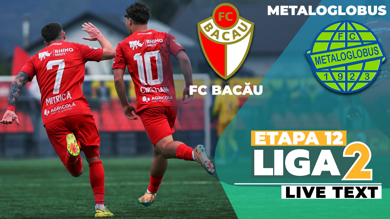 FC Bacău – Metaloglobus se joacă ACUM. E ultimul meci al zilei în Liga 2